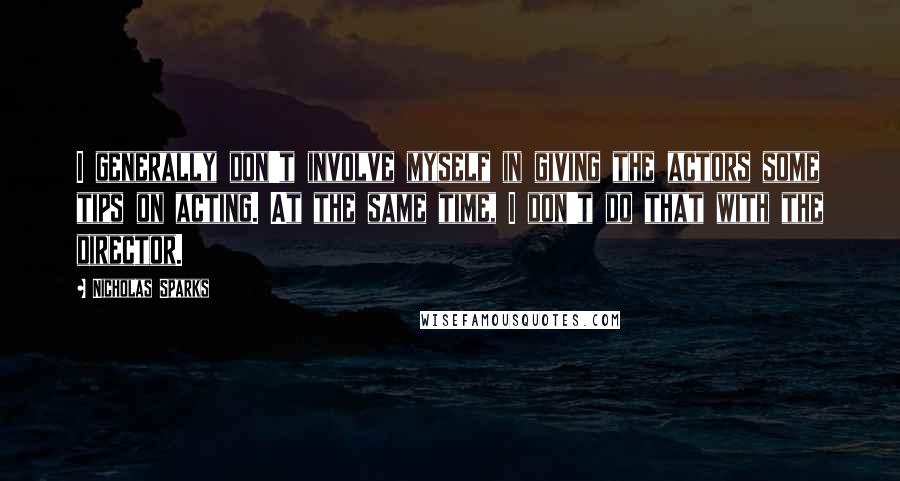 Nicholas Sparks Quotes: I generally don't involve myself in giving the actors some tips on acting. At the same time, I don't do that with the director.