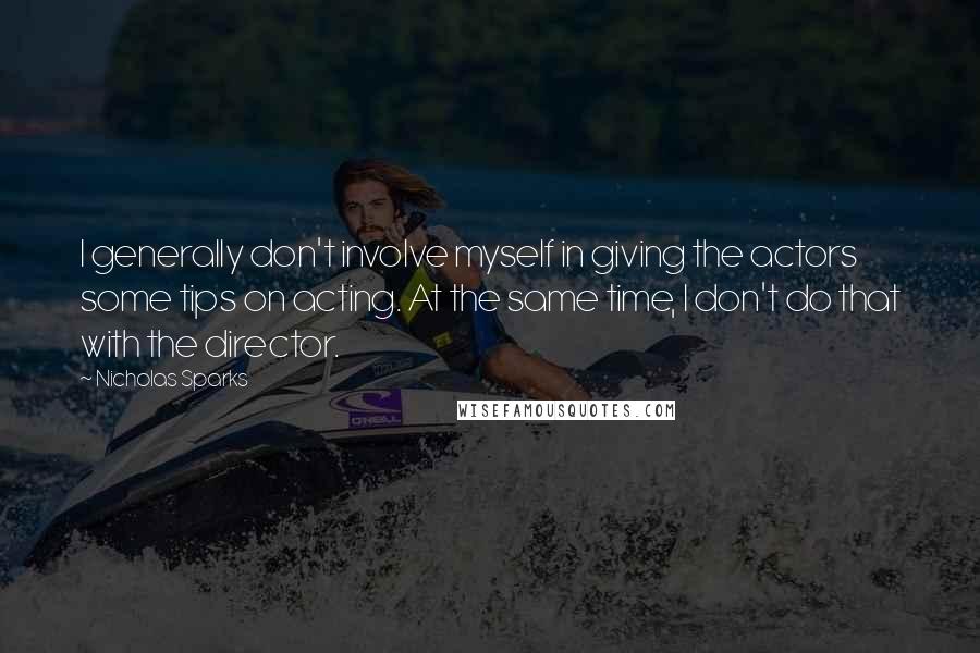 Nicholas Sparks Quotes: I generally don't involve myself in giving the actors some tips on acting. At the same time, I don't do that with the director.