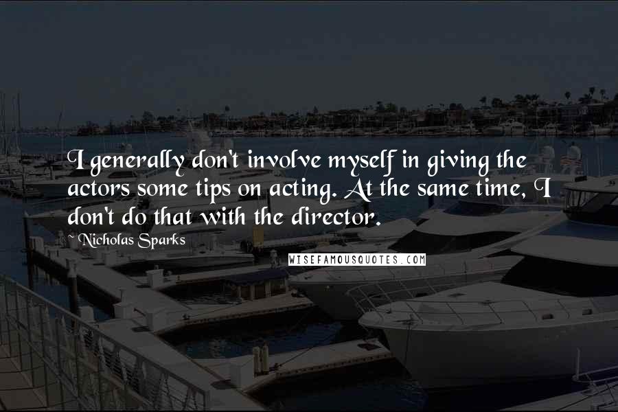 Nicholas Sparks Quotes: I generally don't involve myself in giving the actors some tips on acting. At the same time, I don't do that with the director.