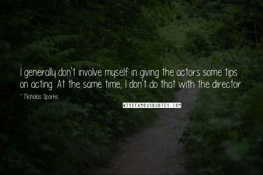 Nicholas Sparks Quotes: I generally don't involve myself in giving the actors some tips on acting. At the same time, I don't do that with the director.