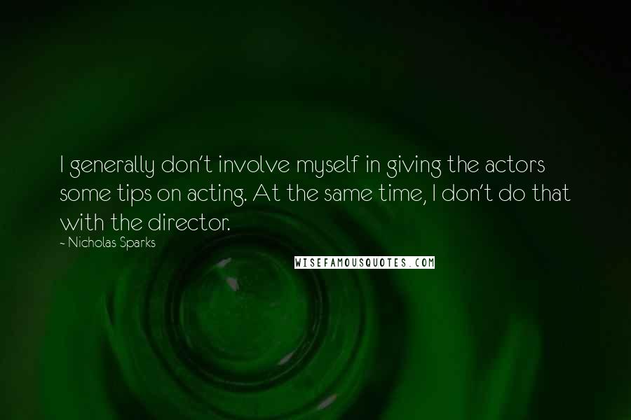 Nicholas Sparks Quotes: I generally don't involve myself in giving the actors some tips on acting. At the same time, I don't do that with the director.