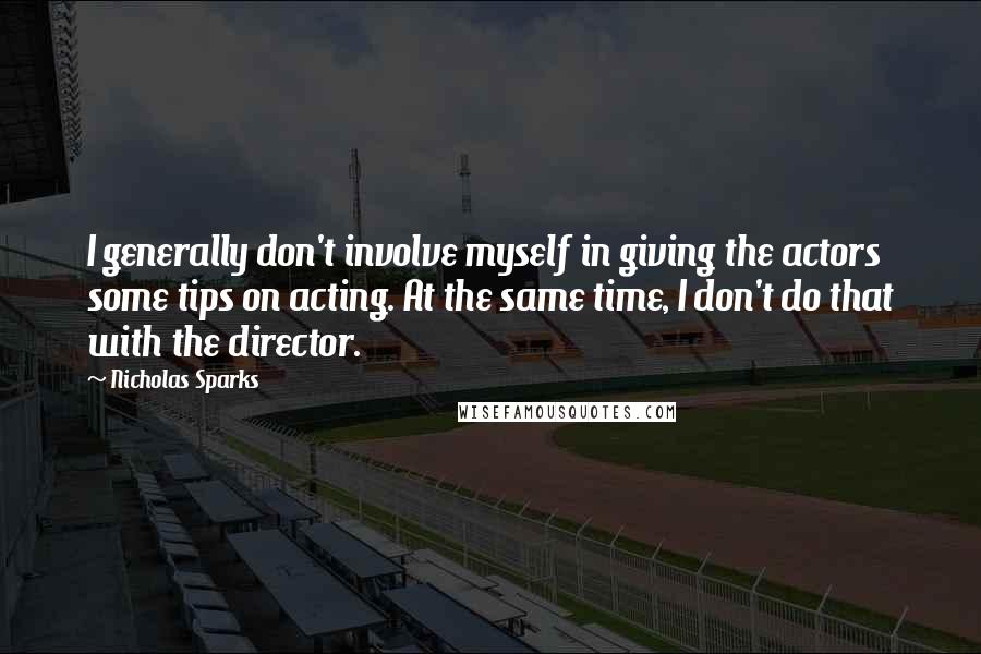 Nicholas Sparks Quotes: I generally don't involve myself in giving the actors some tips on acting. At the same time, I don't do that with the director.