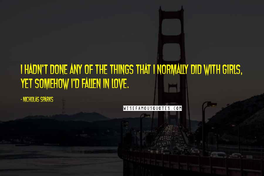 Nicholas Sparks Quotes: I hadn't done any of the things that I normally did with girls, yet somehow I'd fallen in love.