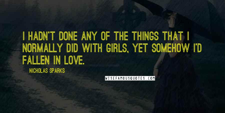 Nicholas Sparks Quotes: I hadn't done any of the things that I normally did with girls, yet somehow I'd fallen in love.