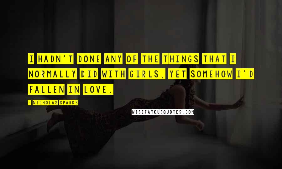 Nicholas Sparks Quotes: I hadn't done any of the things that I normally did with girls, yet somehow I'd fallen in love.