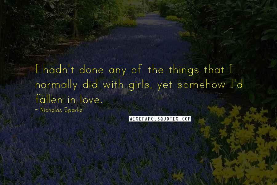 Nicholas Sparks Quotes: I hadn't done any of the things that I normally did with girls, yet somehow I'd fallen in love.