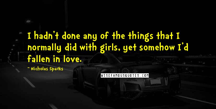 Nicholas Sparks Quotes: I hadn't done any of the things that I normally did with girls, yet somehow I'd fallen in love.