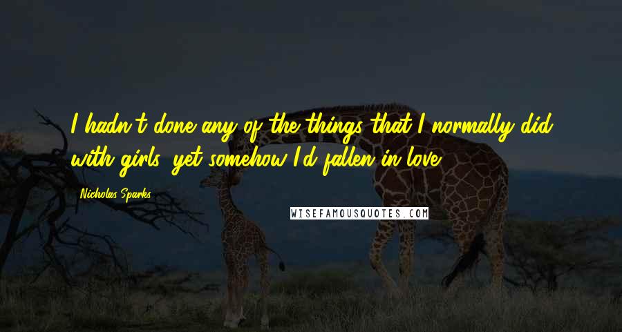 Nicholas Sparks Quotes: I hadn't done any of the things that I normally did with girls, yet somehow I'd fallen in love.