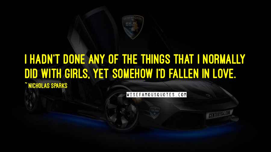 Nicholas Sparks Quotes: I hadn't done any of the things that I normally did with girls, yet somehow I'd fallen in love.