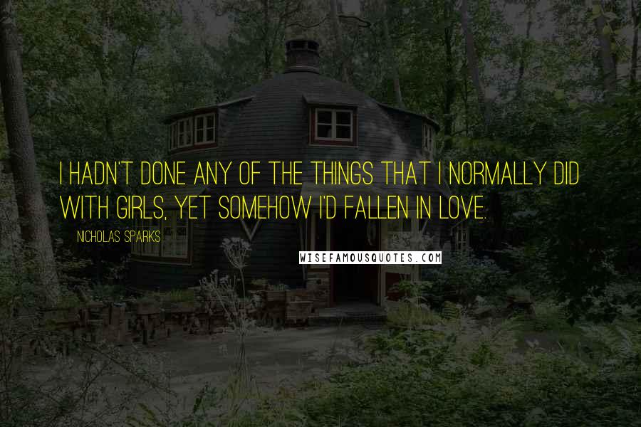 Nicholas Sparks Quotes: I hadn't done any of the things that I normally did with girls, yet somehow I'd fallen in love.