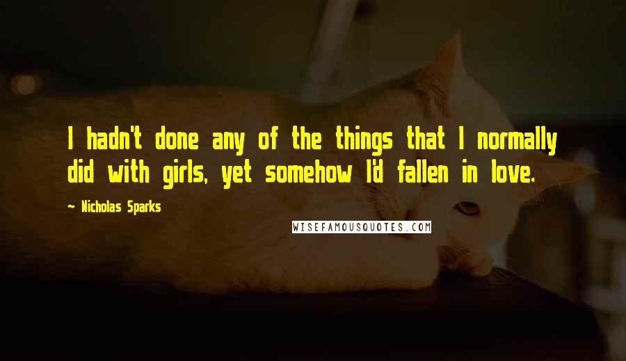 Nicholas Sparks Quotes: I hadn't done any of the things that I normally did with girls, yet somehow I'd fallen in love.