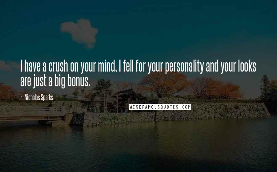 Nicholas Sparks Quotes: I have a crush on your mind, I fell for your personality and your looks are just a big bonus.