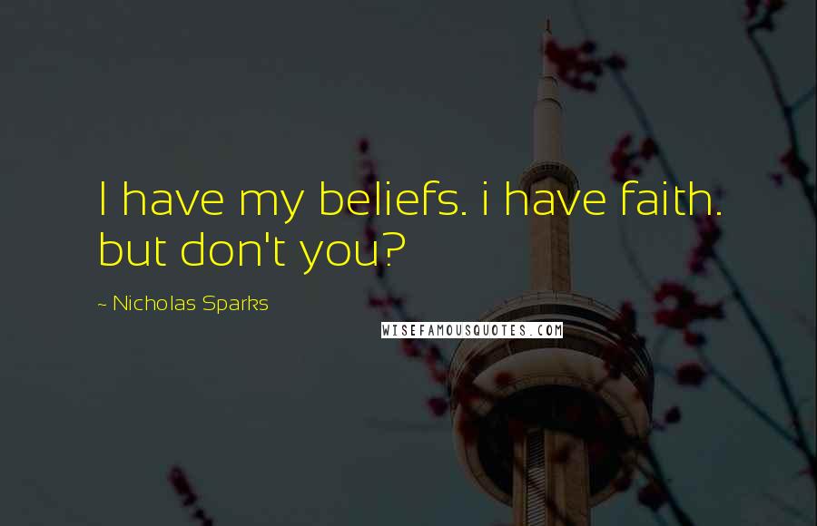 Nicholas Sparks Quotes: I have my beliefs. i have faith. but don't you?