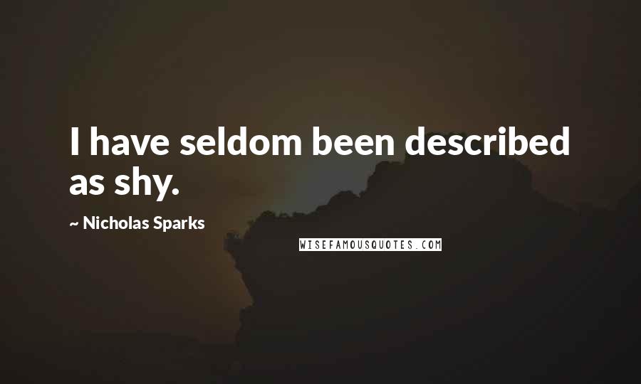 Nicholas Sparks Quotes: I have seldom been described as shy.