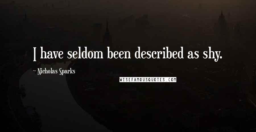 Nicholas Sparks Quotes: I have seldom been described as shy.