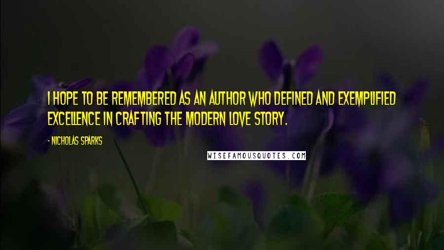 Nicholas Sparks Quotes: I hope to be remembered as an author who defined and exemplified excellence in crafting the modern love story.