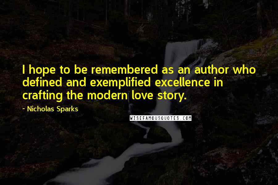 Nicholas Sparks Quotes: I hope to be remembered as an author who defined and exemplified excellence in crafting the modern love story.