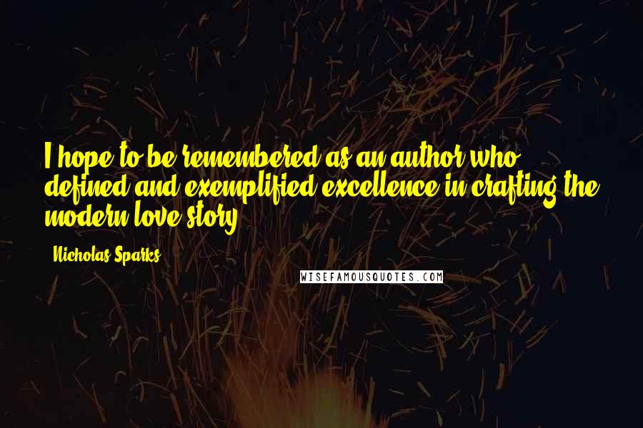 Nicholas Sparks Quotes: I hope to be remembered as an author who defined and exemplified excellence in crafting the modern love story.
