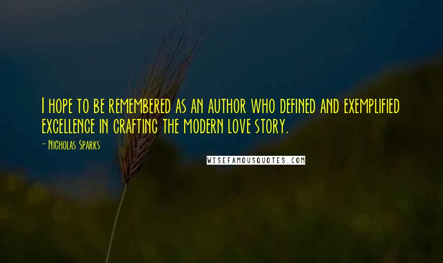 Nicholas Sparks Quotes: I hope to be remembered as an author who defined and exemplified excellence in crafting the modern love story.