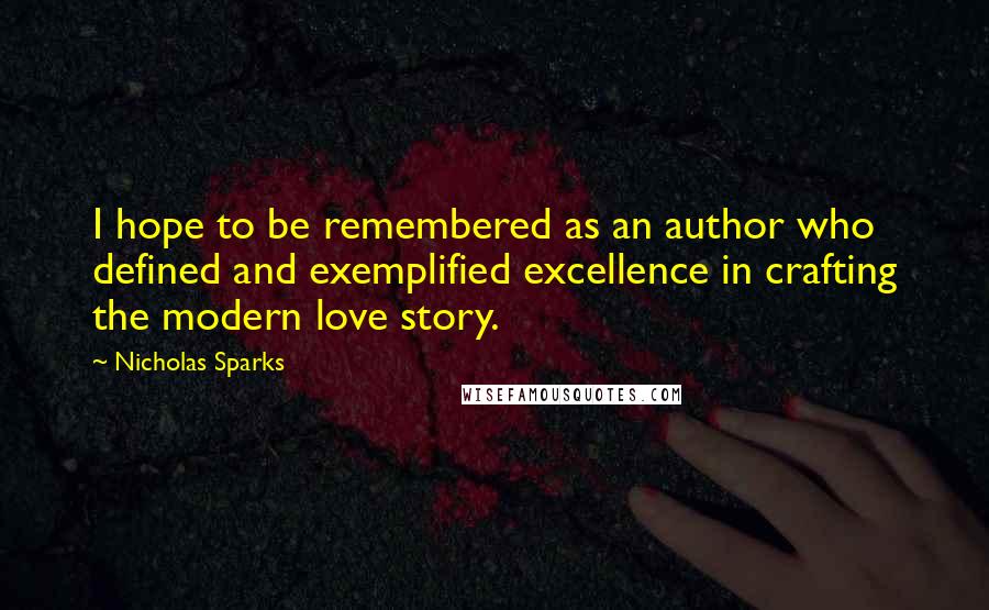 Nicholas Sparks Quotes: I hope to be remembered as an author who defined and exemplified excellence in crafting the modern love story.