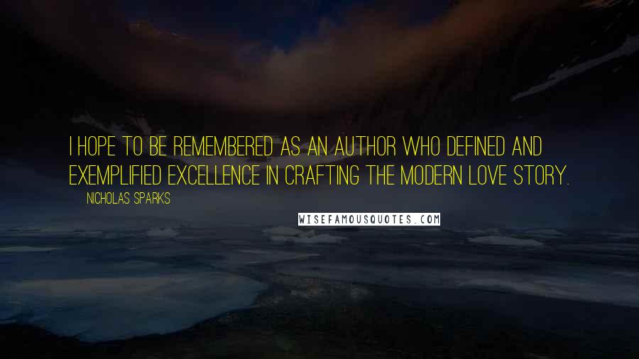 Nicholas Sparks Quotes: I hope to be remembered as an author who defined and exemplified excellence in crafting the modern love story.