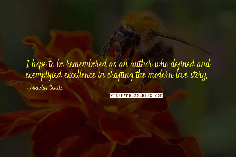 Nicholas Sparks Quotes: I hope to be remembered as an author who defined and exemplified excellence in crafting the modern love story.