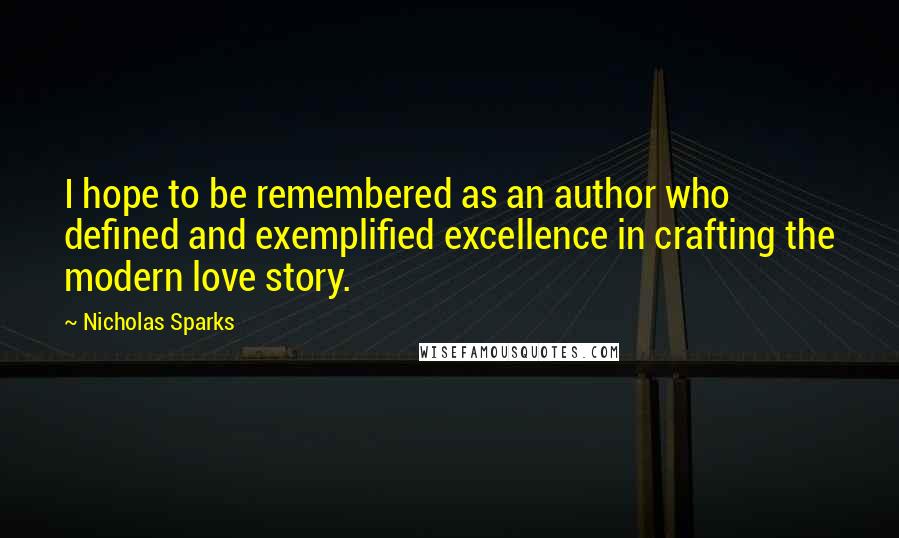 Nicholas Sparks Quotes: I hope to be remembered as an author who defined and exemplified excellence in crafting the modern love story.