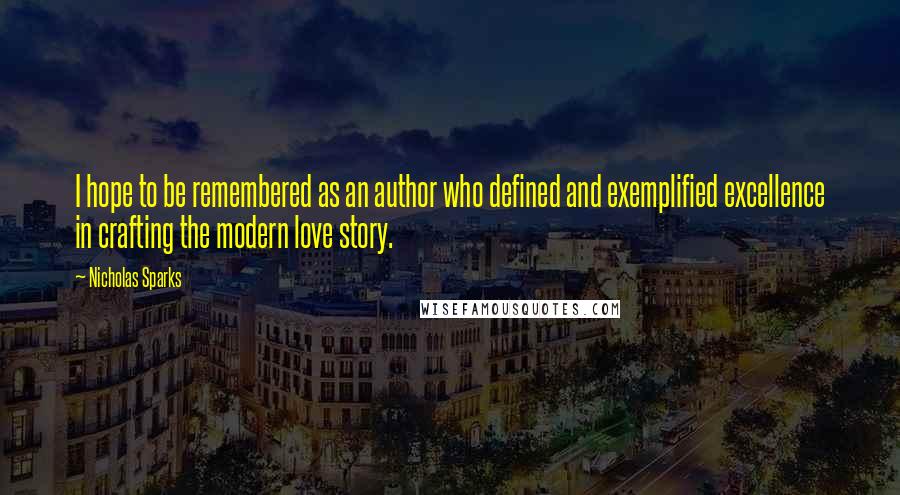 Nicholas Sparks Quotes: I hope to be remembered as an author who defined and exemplified excellence in crafting the modern love story.