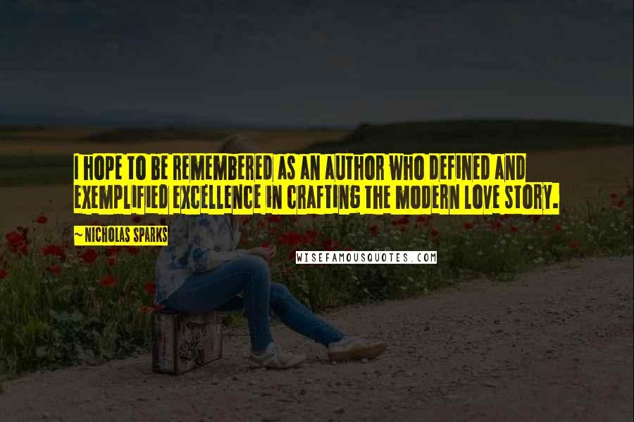 Nicholas Sparks Quotes: I hope to be remembered as an author who defined and exemplified excellence in crafting the modern love story.