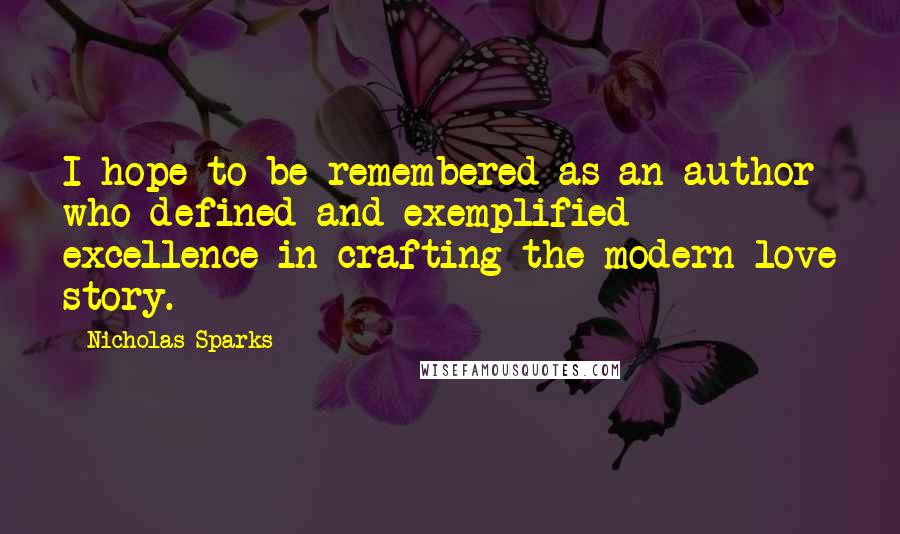 Nicholas Sparks Quotes: I hope to be remembered as an author who defined and exemplified excellence in crafting the modern love story.