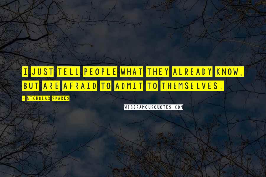 Nicholas Sparks Quotes: I just tell people what they already know, but are afraid to admit to themselves.