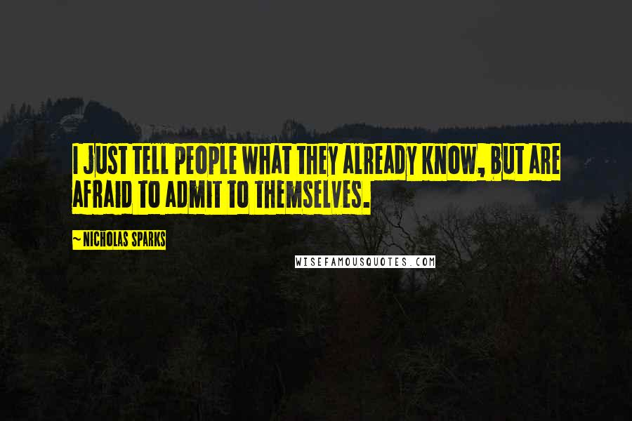 Nicholas Sparks Quotes: I just tell people what they already know, but are afraid to admit to themselves.