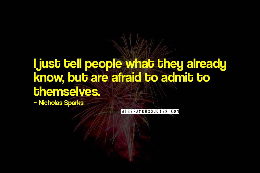 Nicholas Sparks Quotes: I just tell people what they already know, but are afraid to admit to themselves.