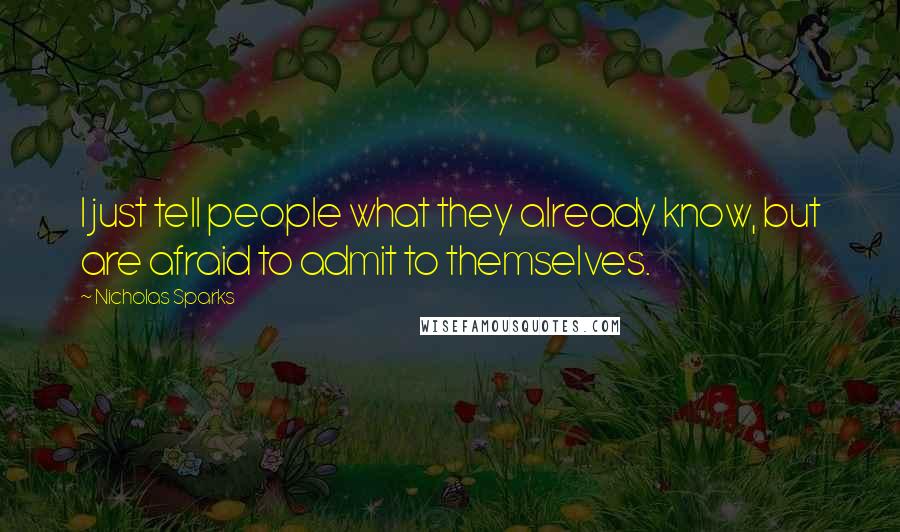 Nicholas Sparks Quotes: I just tell people what they already know, but are afraid to admit to themselves.