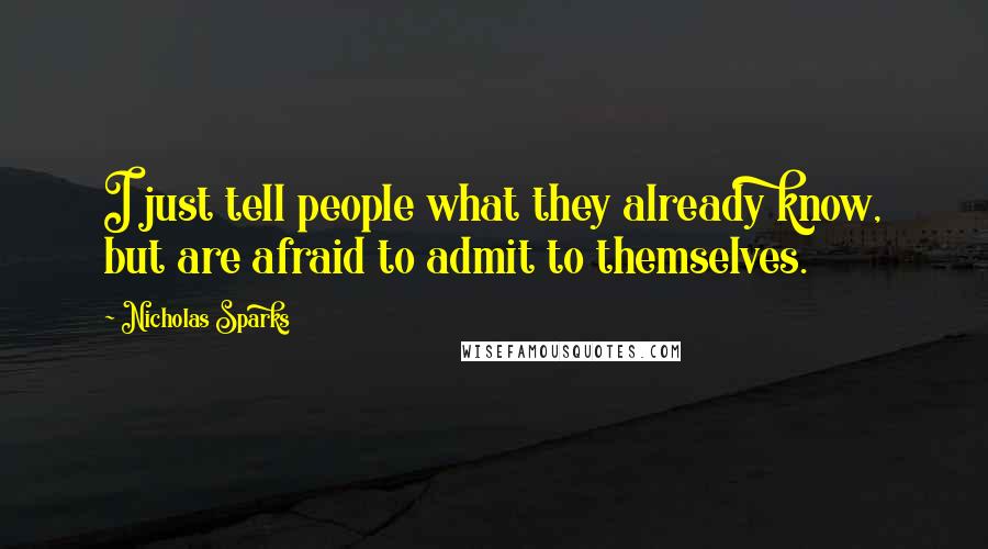 Nicholas Sparks Quotes: I just tell people what they already know, but are afraid to admit to themselves.