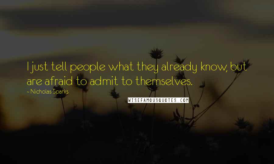 Nicholas Sparks Quotes: I just tell people what they already know, but are afraid to admit to themselves.