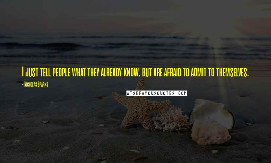 Nicholas Sparks Quotes: I just tell people what they already know, but are afraid to admit to themselves.