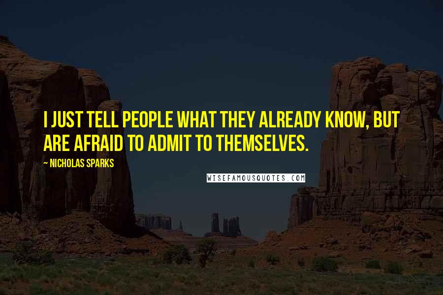 Nicholas Sparks Quotes: I just tell people what they already know, but are afraid to admit to themselves.