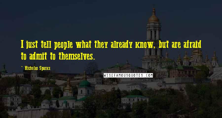 Nicholas Sparks Quotes: I just tell people what they already know, but are afraid to admit to themselves.