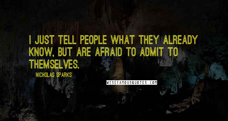 Nicholas Sparks Quotes: I just tell people what they already know, but are afraid to admit to themselves.