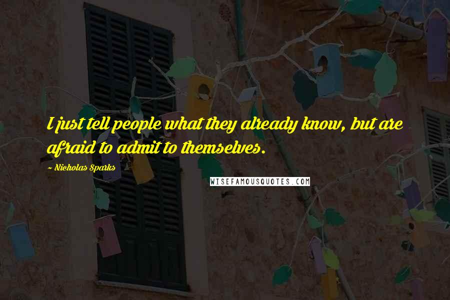 Nicholas Sparks Quotes: I just tell people what they already know, but are afraid to admit to themselves.