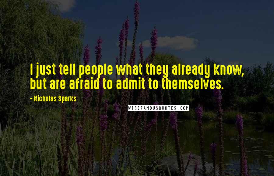 Nicholas Sparks Quotes: I just tell people what they already know, but are afraid to admit to themselves.