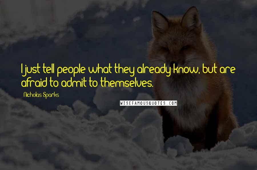 Nicholas Sparks Quotes: I just tell people what they already know, but are afraid to admit to themselves.