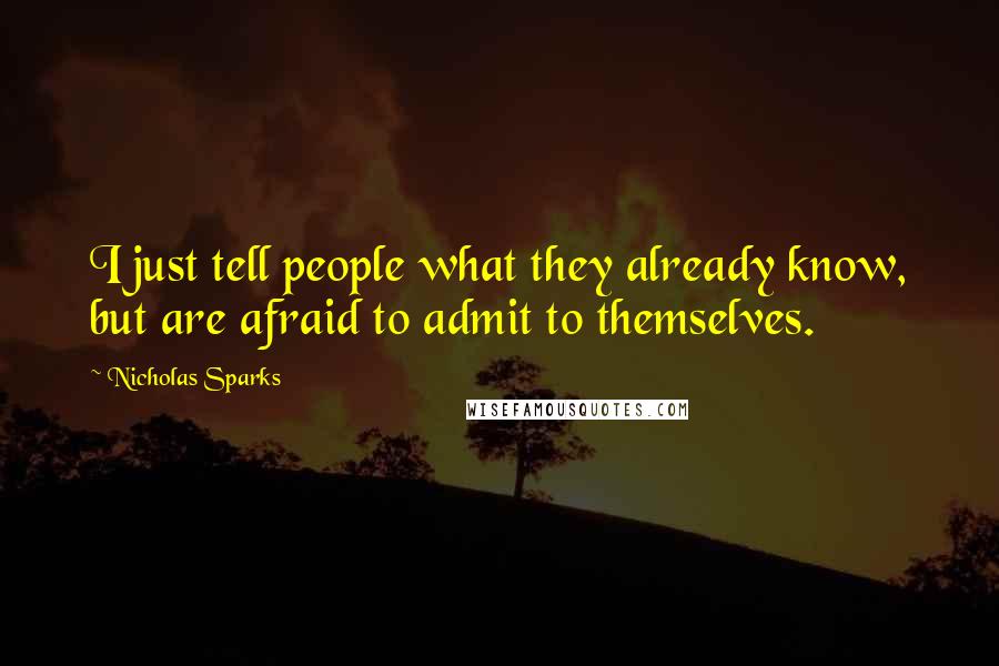 Nicholas Sparks Quotes: I just tell people what they already know, but are afraid to admit to themselves.