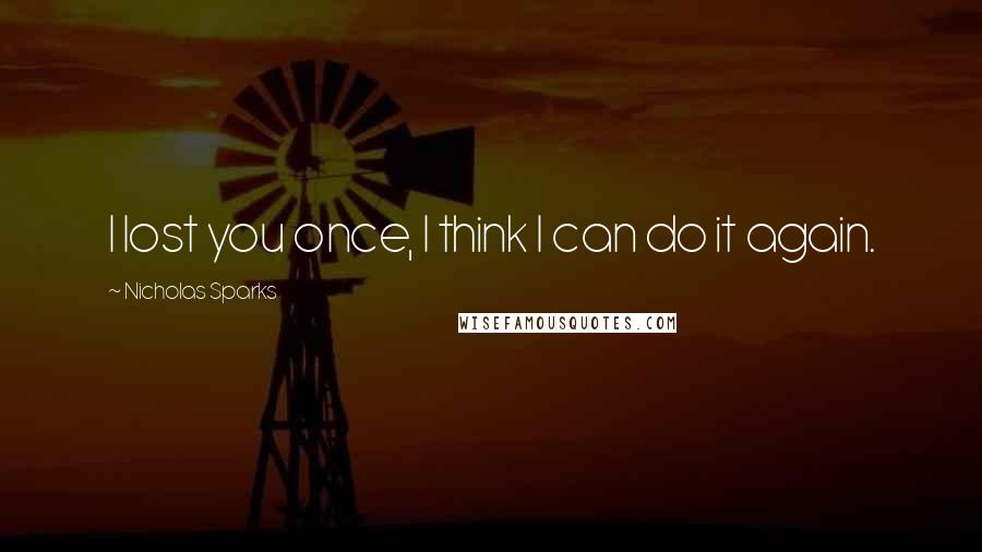 Nicholas Sparks Quotes: I lost you once, I think I can do it again.