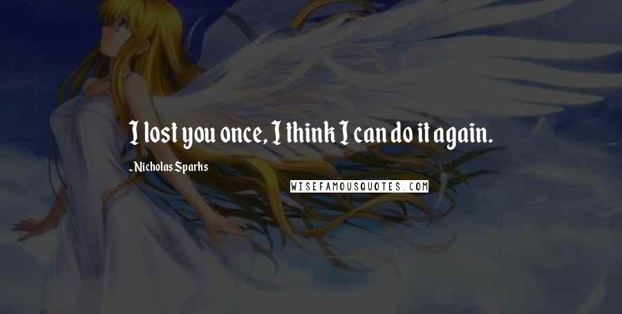 Nicholas Sparks Quotes: I lost you once, I think I can do it again.