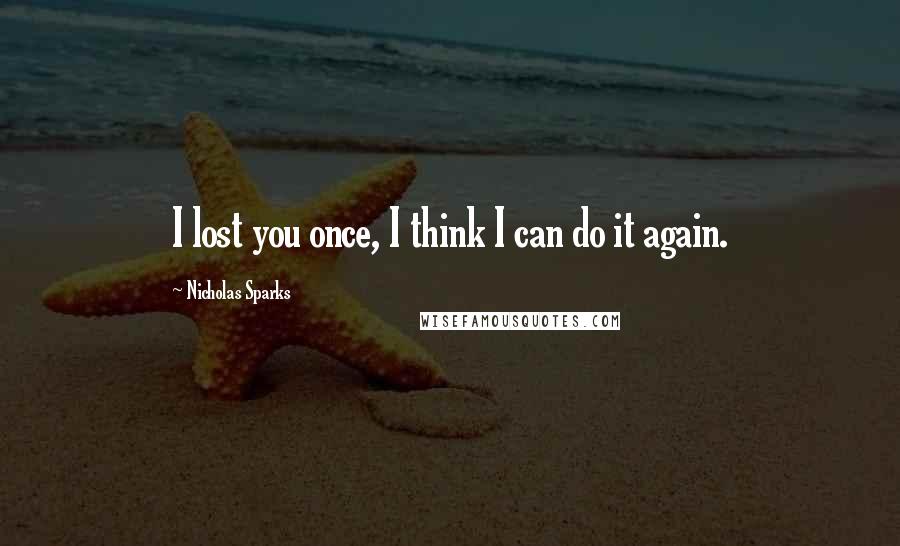 Nicholas Sparks Quotes: I lost you once, I think I can do it again.