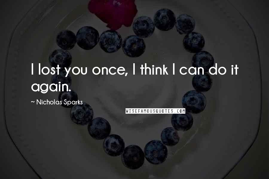 Nicholas Sparks Quotes: I lost you once, I think I can do it again.