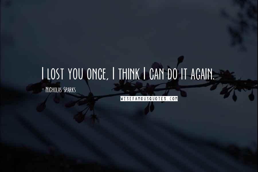 Nicholas Sparks Quotes: I lost you once, I think I can do it again.