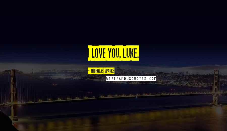 Nicholas Sparks Quotes: I love you, Luke.